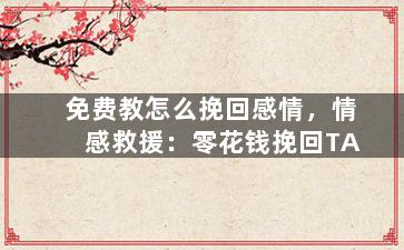 免费教怎么挽回感情，情感救援：零花钱挽回TA