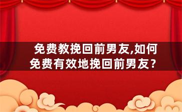 免费教挽回前男友,如何免费有效地挽回前男友？