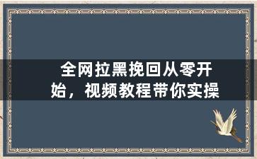 全网拉黑挽回从零开始，视频教程带你实操