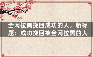全网拉黑挽回成功的人，新标题：成功挽回被全网拉黑的人