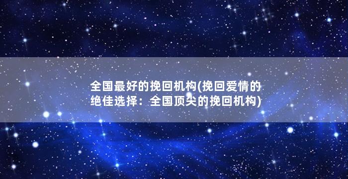全国最好的挽回机构(挽回爱情的绝佳选择：全国顶尖的挽回机构)