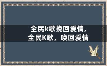 全民k歌挽回爱情,全民K歌，唤回爱情