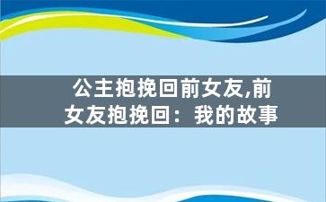 公主抱挽回前女友,前女友抱挽回：我的故事