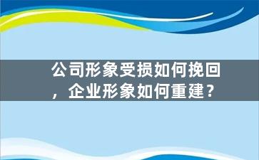 公司形象受损如何挽回，企业形象如何重建？