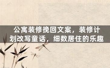 公寓装修挽回文案，装修计划改写童话，细数居住的乐趣