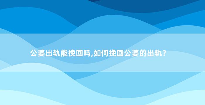 公婆出轨能挽回吗,如何挽回公婆的出轨？