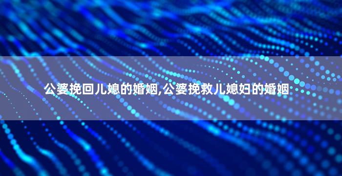 公婆挽回儿媳的婚姻,公婆挽救儿媳妇的婚姻