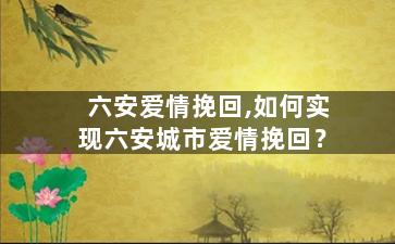 六安爱情挽回,如何实现六安城市爱情挽回？