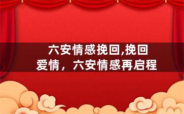 六安情感挽回,挽回爱情，六安情感再启程