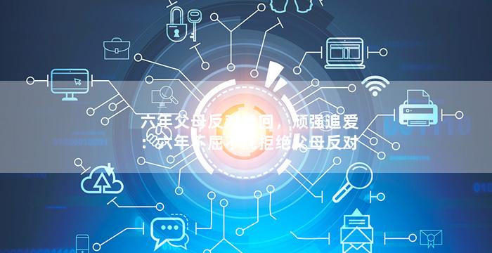 六年父母反对挽回，顽强追爱：六年不屈不挠拒绝父母反对