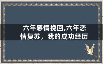 六年感情挽回,六年恋情复苏，我的成功经历