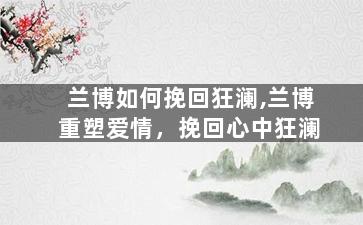 兰博如何挽回狂澜,兰博重塑爱情，挽回心中狂澜