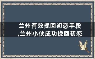 兰州有效挽回初恋手段,兰州小伙成功挽回初恋