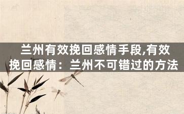 兰州有效挽回感情手段,有效挽回感情：兰州不可错过的方法