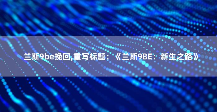 兰斯9be挽回,重写标题：《兰斯9BE：新生之路》