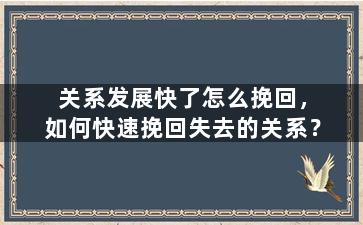 关系发展快了怎么挽回，如何快速挽回失去的关系？