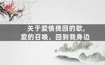 关于爱情挽回的歌,爱的召唤，回到我身边