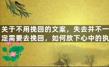 关于不用挽回的文案，失去并不一定需要去挽回，如何放下心中的执念？