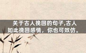 关于古人挽回的句子,古人如此挽回感情，你也可效仿。