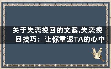 关于失恋挽回的文案,失恋挽回技巧：让你重返TA的心中