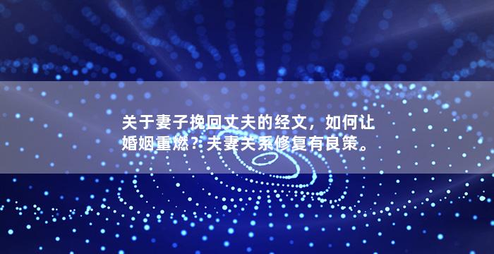 关于妻子挽回丈夫的经文，如何让婚姻重燃？夫妻关系修复有良策。