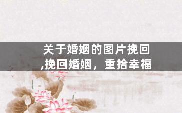 关于婚姻的图片挽回,挽回婚姻，重拾幸福