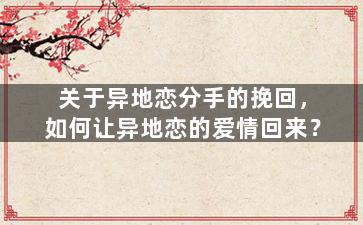关于异地恋分手的挽回，如何让异地恋的爱情回来？