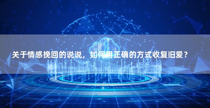 关于情感挽回的说说，如何用正确的方式收复旧爱？