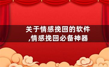 关于情感挽回的软件,情感挽回必备神器
