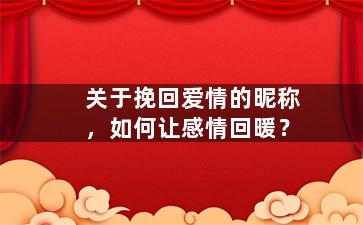 关于挽回爱情的昵称，如何让感情回暖？