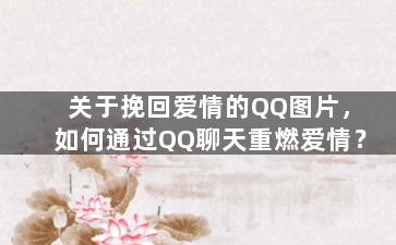 关于挽回爱情的QQ图片，如何通过QQ聊天重燃爱情？