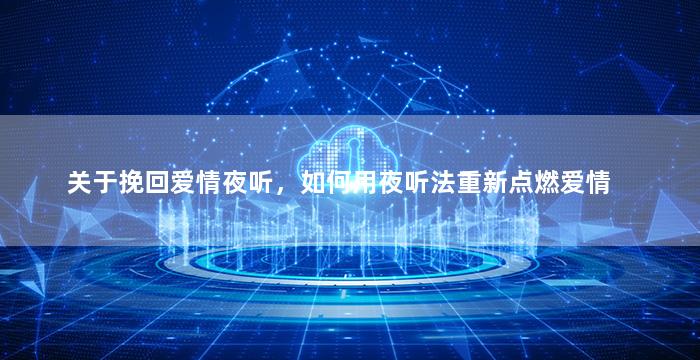 关于挽回爱情夜听，如何用夜听法重新点燃爱情