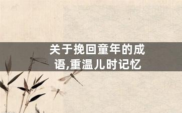 关于挽回童年的成语,重温儿时记忆