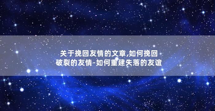 关于挽回友情的文章,如何挽回破裂的友情-如何重建失落的友谊