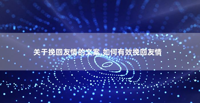 关于挽回友情的文案,如何有效挽回友情