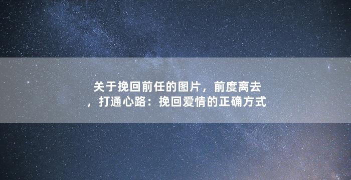 关于挽回前任的图片，前度离去，打通心路：挽回爱情的正确方式