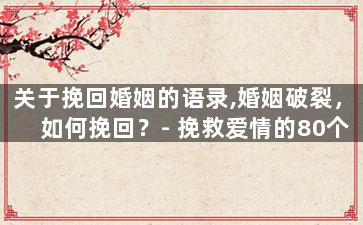 关于挽回婚姻的语录,婚姻破裂，如何挽回？-