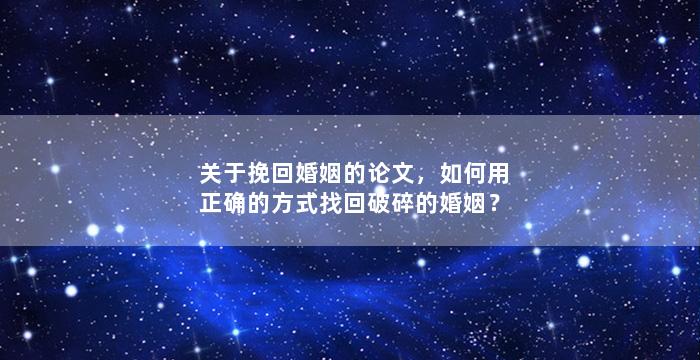 关于挽回婚姻的论文，如何用正确的方式找回破碎的婚姻？