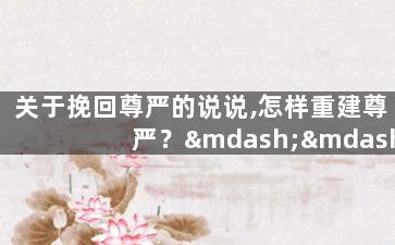 关于挽回尊严的说说,怎样重建尊严？——说说挽回方法