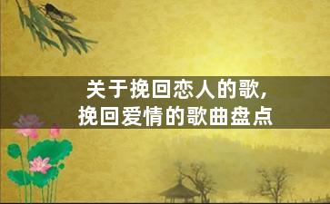关于挽回恋人的歌,挽回爱情的歌曲盘点