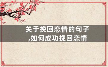 关于挽回恋情的句子,如何成功挽回恋情