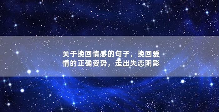 关于挽回情感的句子，挽回爱情的正确姿势，走出失恋阴影