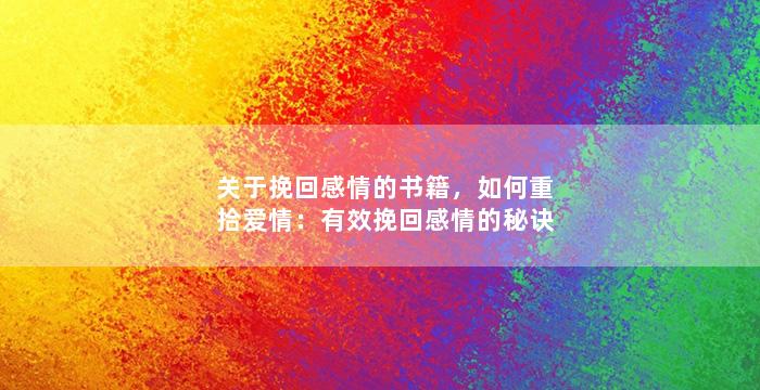 关于挽回感情的书籍，如何重拾爱情：有效挽回感情的秘诀