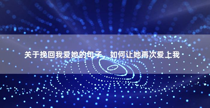 关于挽回我爱她的句子，如何让她再次爱上我