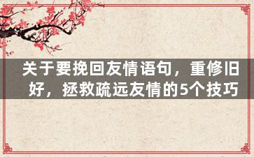 关于要挽回友情语句，重修旧好，拯救疏远友情的5个技巧