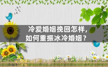 冷爱婚姻挽回怎样,如何重振冰冷婚姻？