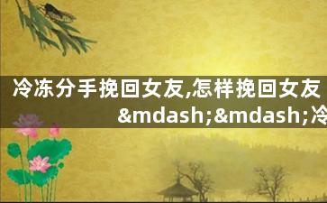 冷冻分手挽回女友,怎样挽回女友——冷冻分手的对策