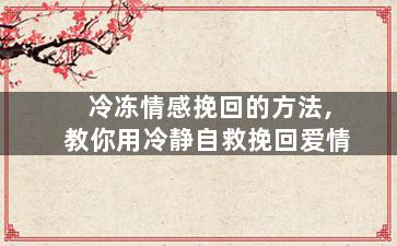 冷冻情感挽回的方法,教你用冷静自救挽回爱情