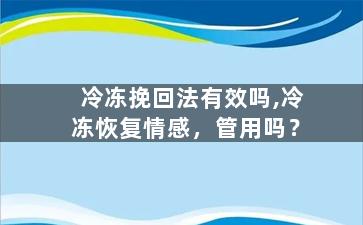 冷冻挽回法有效吗,冷冻恢复情感，管用吗？