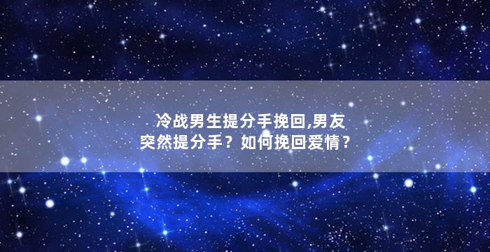 冷战男生提分手挽回,男友突然提分手？如何挽回爱情？